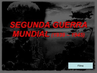 SEGUNDA GUERRA MUNDIAL   (1939 – 1945) Filme 