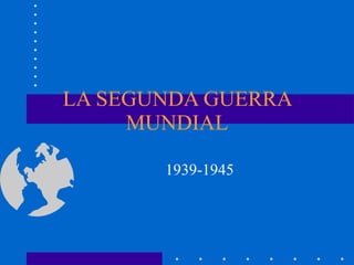 LA SEGUNDA GUERRA MUNDIAL 1939-1945  