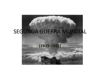 SEGUNDA GUERRA MUNDIAL

       (1939-1945)
 