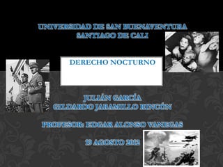 UNIVERSIDAD DE SAN BUENAVENTURA
        SANTIAGO DE CALI


      DERECHO NOCTURNO



         JULIÁN GARCÍA
   GILDARDO JARAMILLO RINCÓN

PROFESOR: EDGAR ALONSO VANEGAS

         19 AGOSTO 2012
 