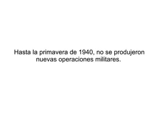 Hasta la primavera de 1940, no se produjeron
        nuevas operaciones militares.
 