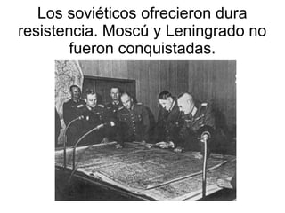 Los soviéticos ofrecieron dura
resistencia. Moscú y Leningrado no
        fueron conquistadas.
 