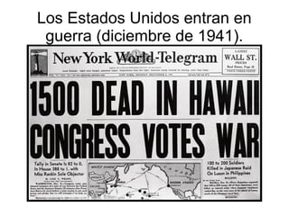 Los Estados Unidos entran en
 guerra (diciembre de 1941).
 