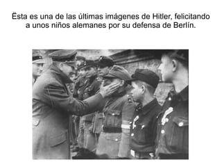 Ësta es una de las últimas imágenes de Hitler, felicitando
    a unos niños alemanes por su defensa de Berlín.
 