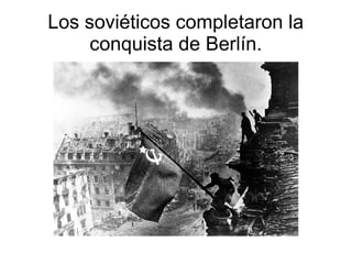 Los soviéticos completaron la
     conquista de Berlín.
 