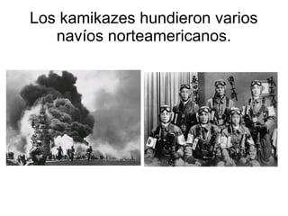 Los kamikazes hundieron varios
   navíos norteamericanos.
 