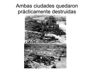 Ambas ciudades quedaron
 prácticamente destruidas
 