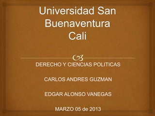 DERECHO Y CIENCIAS POLITICAS

  CARLOS ANDRES GUZMAN

  EDGAR ALONSO VANEGAS

      MARZO 05 de 2013
 