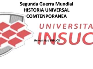 Segunda Guerra Mundial
HISTORIA UNIVERSAL
COMTENPORANEA
Universidad INSUCO
 