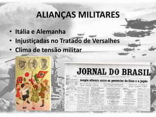 ALIANÇAS MILITARES
• Itália e Alemanha
• Injustiçadas no Tratado de Versalhes
• Clima de tensão militar
 