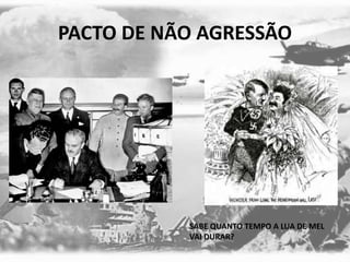 PACTO DE NÃO AGRESSÃO
SABE QUANTO TEMPO A LUA DE MEL
VAI DURAR?
 