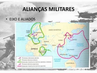 ALIANÇAS MILITARES
• EIXO E ALIADOS
 