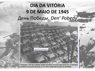 DIA DA VITÓRIA
9 DE MAIO DE 1945
День Победы, Den' Pobedy
 
