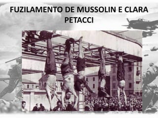 FUZILAMENTO DE MUSSOLIN E CLARA
PETACCI
 