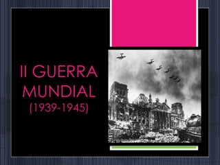 II GUERRA
MUNDIAL
(1939-1945)
1
 