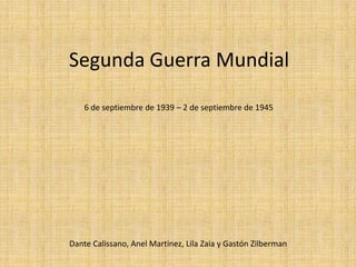 Segunda Guerra Mundial
6 de septiembre de 1939 – 2 de septiembre de 1945

Dante Calissano, Anel Martinez, Lila Zaia y Gastón Zilberman

 