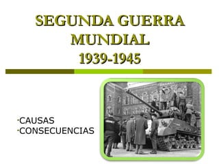 •CAUSAS
•CONSECUENCIAS
SEGUNDA GUERRASEGUNDA GUERRA
MUNDIALMUNDIAL
1939-19451939-1945
 