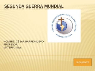 SEGUNDA GUERRA MUNDIAL
NOMBRE: CÉSAR BARRIONUEVO.
PROFESOR:
MATERIA: Ntics.
SIGUIENTE
 