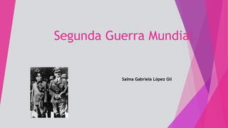 Segunda Guerra Mundial.
Salma Gabriela López Gil
 