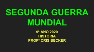 SEGUNDA GUERRA
MUNDIAL
9º ANO 2020
HISTÓRIA
PROFª CRIS BECKER
 
