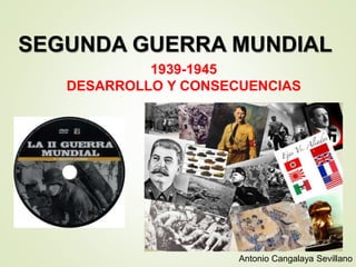 SEGUNDA GUERRA MUNDIAL
1939-1945
DESARROLLO Y CONSECUENCIAS
Antonio Cangalaya Sevillano
 