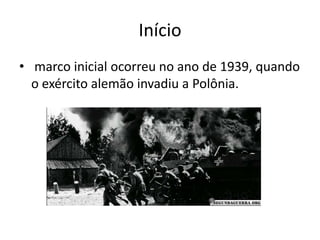 Início
• marco inicial ocorreu no ano de 1939, quando
  o exército alemão invadiu a Polônia.
 