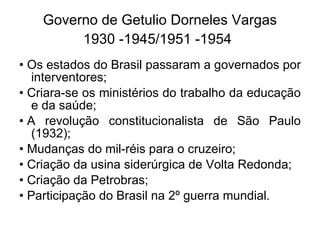 Governo de Getulio Dorneles Vargas 1930 -1945/1951 -1954   ,[object Object],[object Object],[object Object],[object Object],[object Object],[object Object],[object Object]