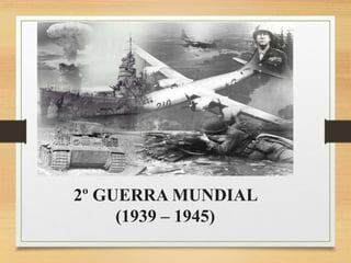 2º GUERRA MUNDIAL
(1939 – 1945)
 