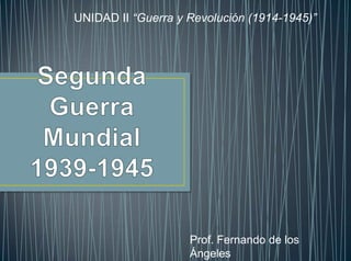 UNIDAD II “Guerra y Revolución (1914-1945)”

Prof. Fernando de los
Ángeles

 