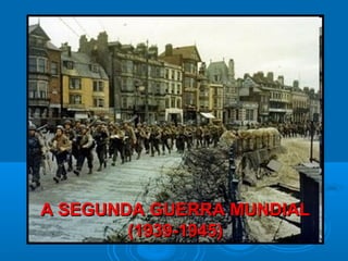 A SEGUNDA GUERRA MUNDIALA SEGUNDA GUERRA MUNDIAL
(1939-1945)(1939-1945)
 