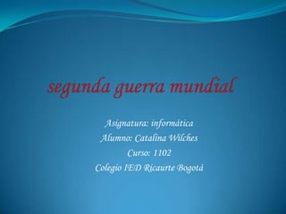 Asignatura: informática
 Alumno: Catalina Wilches
         Curso: 1102
Colegio IED Ricaurte Bogotá
 