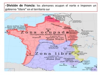 • División de Francia: los alemanes ocupan el norte e imponen un
gobierno “títere” en el territorio sur
 