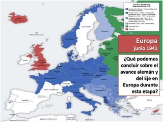 Europa
junio 1941
¿Qué podemos
concluir sobre el
avance alemán y
del Eje en
Europa durante
esta etapa?
 