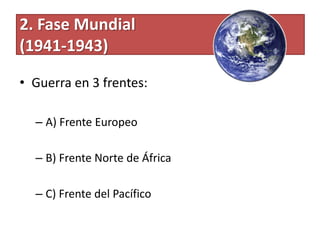 2. Fase Mundial
(1941-1943)
• Guerra en 3 frentes:
– A) Frente Europeo
– B) Frente Norte de África
– C) Frente del Pacífico
 