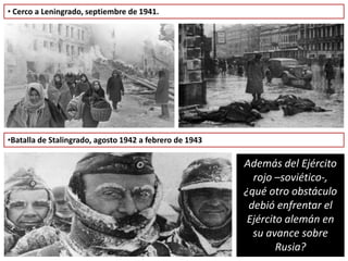 • Cerco a Leningrado, septiembre de 1941.
•Batalla de Stalingrado, agosto 1942 a febrero de 1943
Además del Ejército
rojo –soviético-,
¿qué otro obstáculo
debió enfrentar el
Ejército alemán en
su avance sobre
Rusia?
 