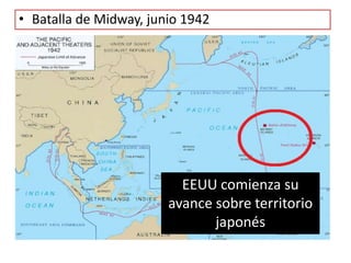 • Batalla de Midway, junio 1942
EEUU comienza su
avance sobre territorio
japonés
 