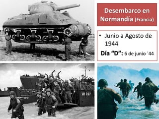 Desembarco en
Normandía (Francia)
• Junio a Agosto de
1944
Día “D”: 6 de junio ´44
 