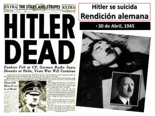 Hitler se suicida
Rendición alemana
• 30 de Abril, 1945
 