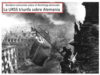 Bandera comunista sobre el Reichstag destruido
La URSS triunfa sobre Alemania
 
