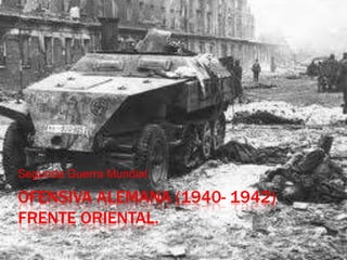 Segunda Guerra Mundial

OFENSIVA ALEMANA (1940- 1942)
FRENTE ORIENTAL.
 