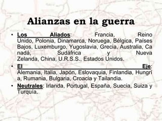  Alemania ocupa la región de Danzig (1939).Alianzas en la guerraLos Aliados: Francia, Reino Unido, Polonia, Dinamarca, Noruega, Bélgica, Países Bajos, Luxemburgo, Yugoslavia, Grecia, Australia, Canadá, Sudáfrica y Nueva Zelanda, China, U.R.S.S., Estados Unidos. El Eje: Alemania, Italia, Japón, Eslovaquia, Finlandia, Hungría, Rumania, Bulgaria, Croacia y Tailandia.Neutrales: Irlanda, Portugal, España, Suecia, Suiza y Turquía.