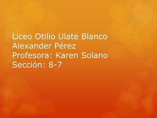 Liceo Otilio Ulate Blanco
Alexander Pérez
Profesora: Karen Solano
Sección: 8-7
 