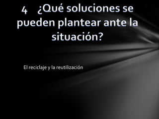 El reciclaje y la reutilización
 
