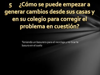 Teniendo un basurero para el reciclaje y no tirar la
basura en el suelo
 