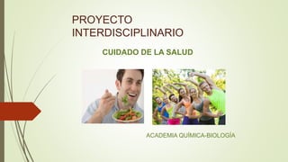 PROYECTO
INTERDISCIPLINARIO
CUIDADO DE LA SALUD
ACADEMIA QUÍMICA-BIOLOGÍA
 