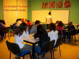 En el taller “a chorro”.
Esta misma tarde.

 