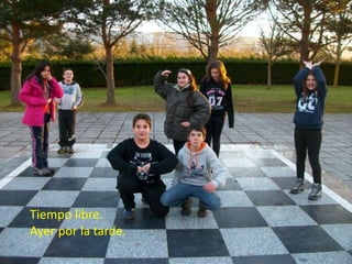 Tiempo libre.
Ayer por la tarde.

 