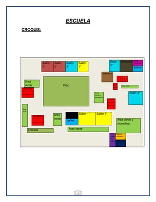 4
ESCUELA
CROQUIS:
bodega Salón 1° Salón 1°
baños
Salón
3°
dirección Baño
maestras
baños
Salón
2°
Salón
2°
Salón
3°
Salón
1°
Entrada
Área
verde
Área
verde
Área verde
Área verde y
recreativa
arenero
Salón 3°
Patio
salón
de
Coro
Sala de
computo
biblioteca
Área
verde
Área
v erde y
recreativ a
escaleras
Área verde
escaleras
escaleras
 