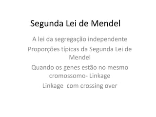 Segunda Lei de Mendel
A lei da segregação independente
Proporções típicas da Segunda Lei de
Mendel
Quando os genes estão no mesmo
cromossomo- Linkage
Linkage com crossing over
 
