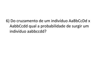 6) Do cruzamento de um indivíduo AaBbCcDd x 
AabbCcdd qual a probabilidade de surgir um 
indivíduo aabbccdd? 
 